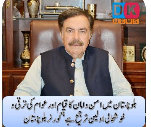 بلوچستان میں امن و امان کا قیام اور عوام کی ترقی و خوشحالی اولین ترجیح ہے‘گورنر بلوچستان